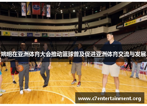 姚明在亚洲体育大会推动篮球普及促进亚洲体育交流与发展 姚明在亚洲体育大会推动篮球普及促进亚洲体育交流与发展