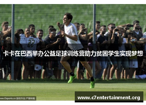 卡卡在巴西举办公益足球训练营助力贫困学生实现梦想 卡卡在巴西举办公益足球训练营助力贫困学生实现梦想