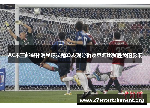 AC米兰超级杯明星球员精彩表现分析及其对比赛胜负的影响 AC米兰超级杯明星球员精彩表现分析及其对比赛胜负的影响