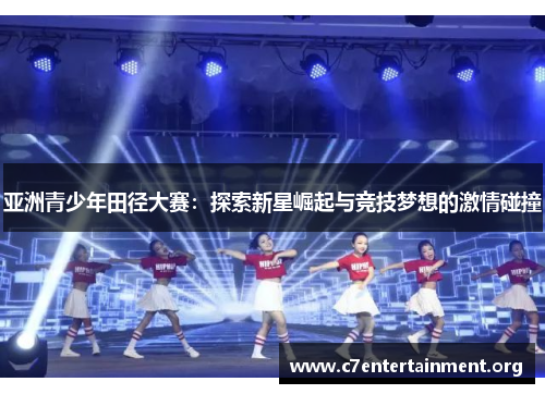 亚洲青少年田径大赛:探索新星崛起与竞技梦想的激情碰撞 亚洲青少年田径大赛:探索新星崛起与竞技梦想的激情碰撞