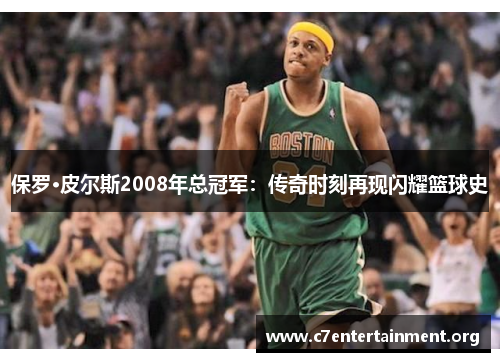 保罗·皮尔斯2008年总冠军:传奇时刻再现闪耀篮球史 保罗·皮尔斯2008年总冠军:传奇时刻再现闪耀篮球史