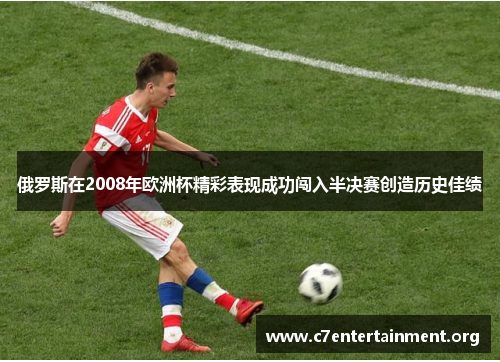 俄罗斯在2008年欧洲杯精彩表现成功闯入半决赛创造历史佳绩 俄罗斯在2008年欧洲杯精彩表现成功闯入半决赛创造历史佳绩
