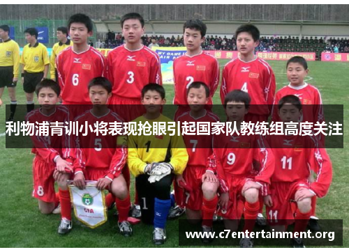 利物浦青训小将表现抢眼引起国家队教练组高度关注 利物浦青训小将表现抢眼引起国家队教练组高度关注