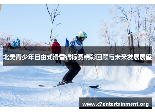 北美青少年自由式滑雪锦标赛精彩回顾与未来发展展望 北美青少年自由式滑雪锦标赛精彩回顾与未来发展展望