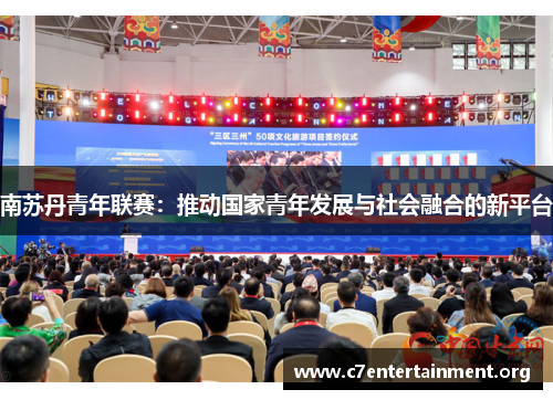 南苏丹青年联赛:推动国家青年发展与社会融合的新平台 南苏丹青年联赛:推动国家青年发展与社会融合的新平台