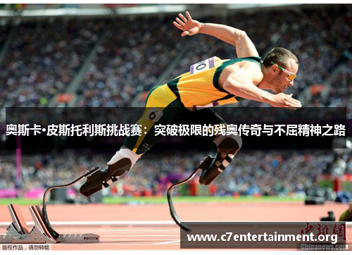 奥斯卡·皮斯托利斯挑战赛:突破极限的残奥传奇与不屈精神之路 奥斯卡·皮斯托利斯挑战赛:突破极限的残奥传奇与不屈精神之路
