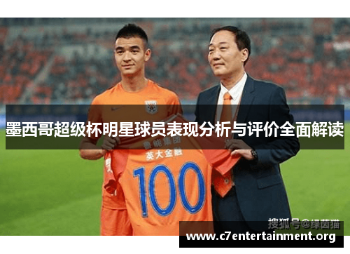 墨西哥超级杯明星球员表现分析与评价全面解读 墨西哥超级杯明星球员表现分析与评价全面解读