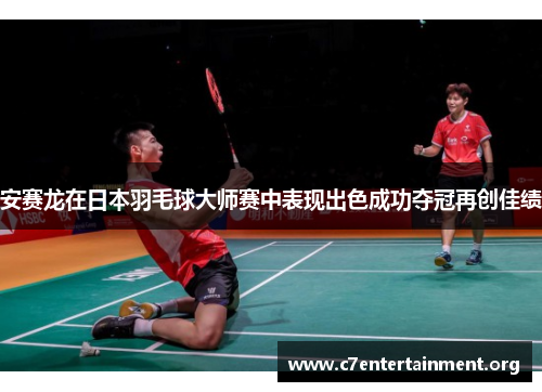 安赛龙在日本羽毛球大师赛中表现出色成功夺冠再创佳绩 安赛龙在日本羽毛球大师赛中表现出色成功夺冠再创佳绩