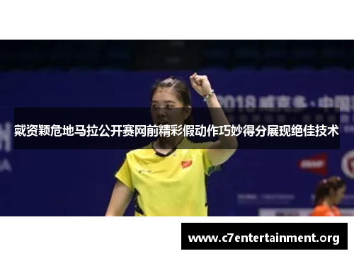 戴资颖危地马拉公开赛网前精彩假动作巧妙得分展现绝佳技术 戴资颖危地马拉公开赛网前精彩假动作巧妙得分展现绝佳技术