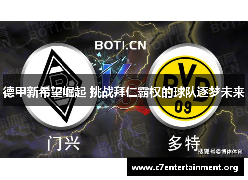 德甲新希望崛起 挑战拜仁霸权的球队逐梦未来 德甲新希望崛起 挑战拜仁霸权的球队逐梦未来