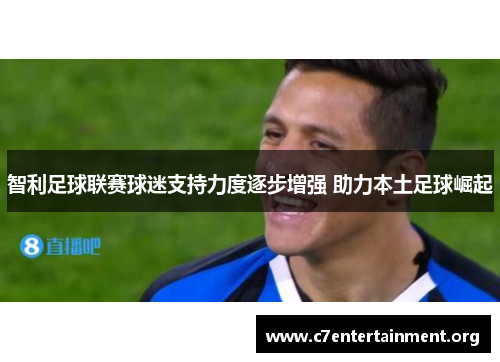 智利足球联赛球迷支持力度逐步增强 助力本土足球崛起 智利足球联赛球迷支持力度逐步增强 助力本土足球崛起
