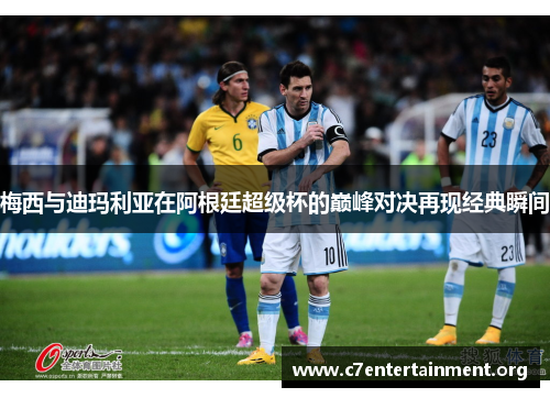梅西与迪玛利亚在阿根廷超级杯的巅峰对决再现经典瞬间 梅西与迪玛利亚在阿根廷超级杯的巅峰对决再现经典瞬间