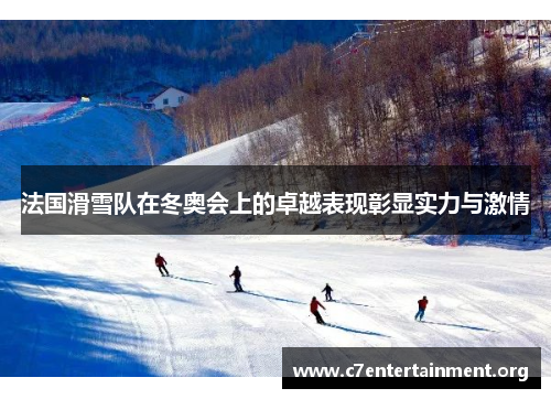 法国滑雪队在冬奥会上的卓越表现彰显实力与激情 法国滑雪队在冬奥会上的卓越表现彰显实力与激情