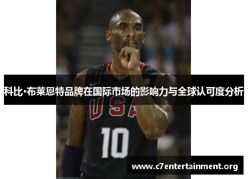科比·布莱恩特品牌在国际市场的影响力与全球认可度分析 科比·布莱恩特品牌在国际市场的影响力与全球认可度分析