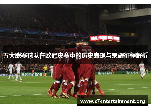 五大联赛球队在欧冠决赛中的历史表现与荣耀征程解析 五大联赛球队在欧冠决赛中的历史表现与荣耀征程解析