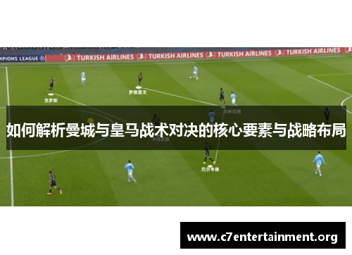 如何解析曼城与皇马战术对决的核心要素与战略布局 如何解析曼城与皇马战术对决的核心要素与战略布局
