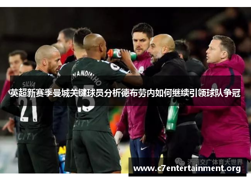 英超新赛季曼城关键球员分析德布劳内如何继续引领球队争冠 英超新赛季曼城关键球员分析德布劳内如何继续引领球队争冠
