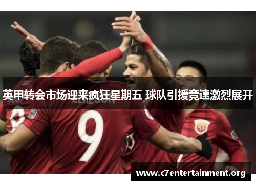 英甲转会市场迎来疯狂星期五 球队引援竞速激烈展开 英甲转会市场迎来疯狂星期五 球队引援竞速激烈展开