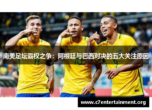 南美足坛霸权之争:阿根廷与巴西对决的五大关注原因 南美足坛霸权之争:阿根廷与巴西对决的五大关注原因