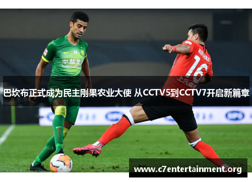 巴坎布正式成为民主刚果农业大使 从CCTV5到CCTV7开启新篇章 巴坎布正式成为民主刚果农业大使 从CCTV5到CCTV7开启新篇章