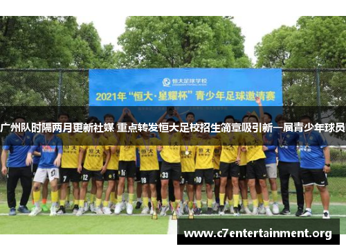 广州队时隔两月更新社媒 重点转发恒大足校招生简章吸引新一届青少年球员 广州队时隔两月更新社媒 重点转发恒大足校招生简章吸引新一届青少年球员