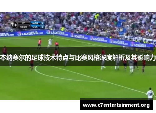本纳赛尔的足球技术特点与比赛风格深度解析及其影响力 本纳赛尔的足球技术特点与比赛风格深度解析及其影响力