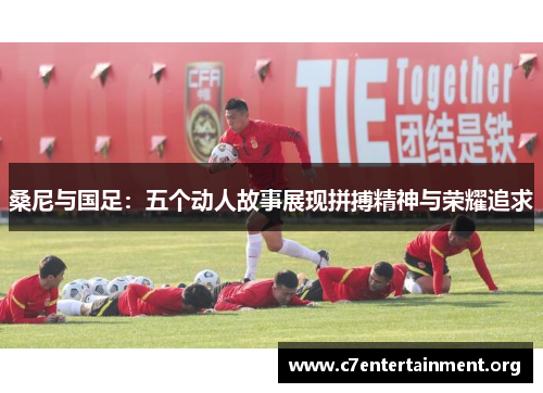 桑尼与国足:五个动人故事展现拼搏精神与荣耀追求 桑尼与国足:五个动人故事展现拼搏精神与荣耀追求