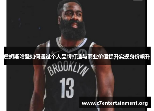 詹姆斯哈登如何通过个人品牌打造与商业价值提升实现身价飙升 詹姆斯哈登如何通过个人品牌打造与商业价值提升实现身价飙升