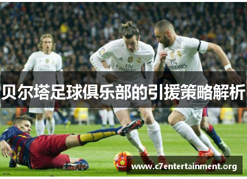 贝尔塔足球俱乐部的引援策略解析 贝尔塔足球俱乐部的引援策略解析