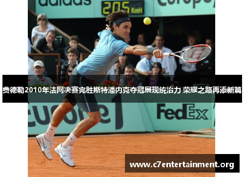 费德勒2010年法网决赛完胜斯特潘内克夺冠展现统治力 荣耀之路再添新篇 费德勒2010年法网决赛完胜斯特潘内克夺冠展现统治力 荣耀之路再添新篇