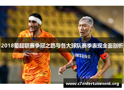 2018葡超联赛争冠之路与各大球队赛季表现全面剖析 2018葡超联赛争冠之路与各大球队赛季表现全面剖析