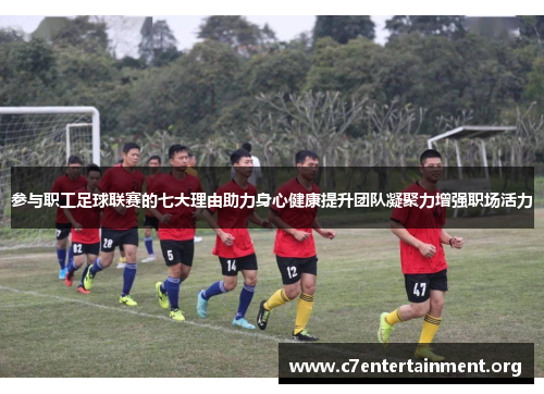参与职工足球联赛的七大理由助力身心健康提升团队凝聚力增强职场活力 参与职工足球联赛的七大理由助力身心健康提升团队凝聚力增强职场活力