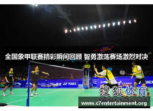 全国象甲联赛精彩瞬间回顾 智勇激荡赛场激烈对决 全国象甲联赛精彩瞬间回顾 智勇激荡赛场激烈对决