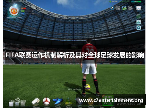 FIFA联赛运作机制解析及其对全球足球发展的影响 FIFA联赛运作机制解析及其对全球足球发展的影响