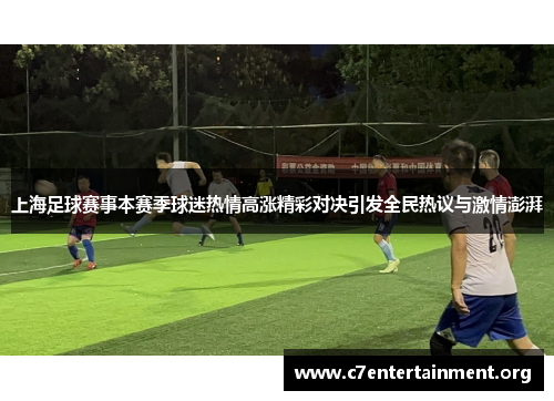 上海足球赛事本赛季球迷热情高涨精彩对决引发全民热议与激情澎湃 上海足球赛事本赛季球迷热情高涨精彩对决引发全民热议与激情澎湃