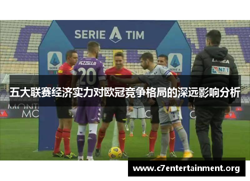 五大联赛经济实力对欧冠竞争格局的深远影响分析 五大联赛经济实力对欧冠竞争格局的深远影响分析