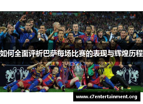 如何全面评析巴萨每场比赛的表现与辉煌历程 如何全面评析巴萨每场比赛的表现与辉煌历程