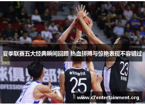 夏季联赛五大经典瞬间回顾 热血拼搏与惊艳表现不容错过 夏季联赛五大经典瞬间回顾 热血拼搏与惊艳表现不容错过