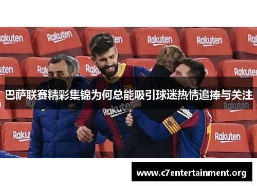巴萨联赛精彩集锦为何总能吸引球迷热情追捧与关注 巴萨联赛精彩集锦为何总能吸引球迷热情追捧与关注