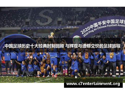 中国足球历史十大经典时刻回顾 与辉煌与遗憾交织的足球旅程 中国足球历史十大经典时刻回顾 与辉煌与遗憾交织的足球旅程