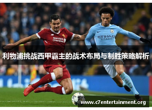 利物浦挑战西甲霸主的战术布局与制胜策略解析 利物浦挑战西甲霸主的战术布局与制胜策略解析