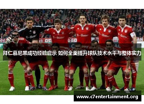 拜仁慕尼黑成功经验启示 如何全面提升球队技术水平与整体实力 拜仁慕尼黑成功经验启示 如何全面提升球队技术水平与整体实力