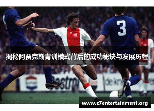 揭秘阿贾克斯青训模式背后的成功秘诀与发展历程 揭秘阿贾克斯青训模式背后的成功秘诀与发展历程