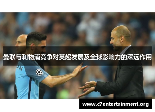 曼联与利物浦竞争对英超发展及全球影响力的深远作用 曼联与利物浦竞争对英超发展及全球影响力的深远作用