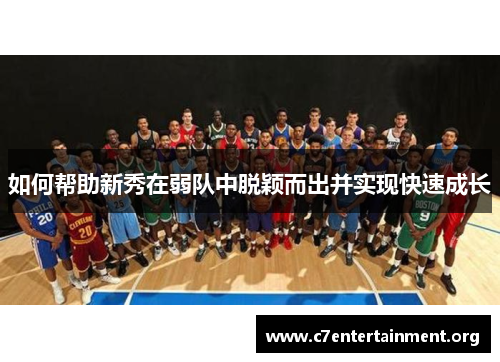 如何帮助新秀在弱队中脱颖而出并实现快速成长 如何帮助新秀在弱队中脱颖而出并实现快速成长