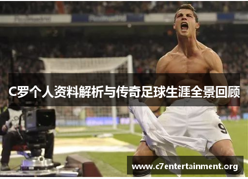 C罗个人资料解析与传奇足球生涯全景回顾 C罗个人资料解析与传奇足球生涯全景回顾