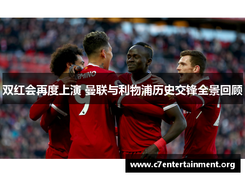 双红会再度上演 曼联与利物浦历史交锋全景回顾 双红会再度上演 曼联与利物浦历史交锋全景回顾