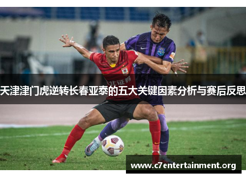 天津津门虎逆转长春亚泰的五大关键因素分析与赛后反思 天津津门虎逆转长春亚泰的五大关键因素分析与赛后反思