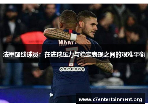 法甲锋线球员:在进球压力与稳定表现之间的艰难平衡 法甲锋线球员:在进球压力与稳定表现之间的艰难平衡