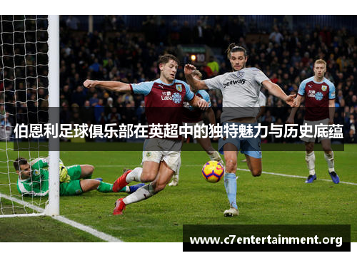 伯恩利足球俱乐部在英超中的独特魅力与历史底蕴 伯恩利足球俱乐部在英超中的独特魅力与历史底蕴